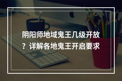 阴阳师地域鬼王几级开放？详解各地鬼王开启要求