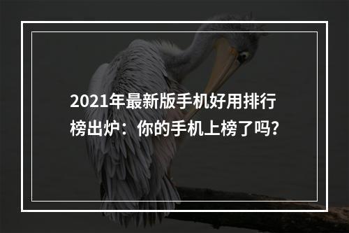 2021年最新版手机好用排行榜出炉：你的手机上榜了吗？