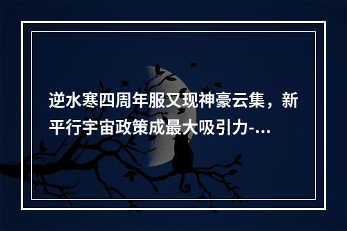 逆水寒四周年服又现神豪云集，新平行宇宙政策成最大吸引力--安卓攻略网