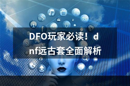 DFO玩家必读！dnf远古套全面解析