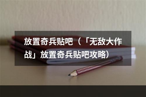 放置奇兵贴吧（「无敌大作战」放置奇兵贴吧攻略）