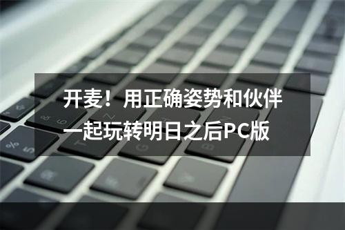 开麦！用正确姿势和伙伴一起玩转明日之后PC版