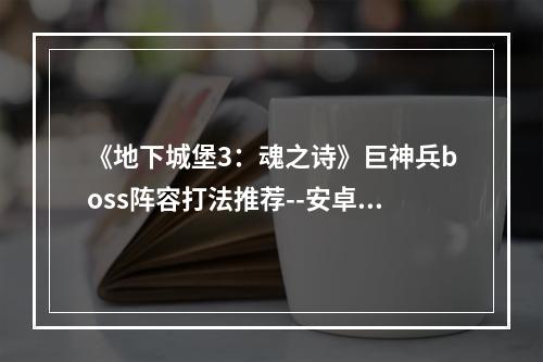 《地下城堡3：魂之诗》巨神兵boss阵容打法推荐--安卓攻略网