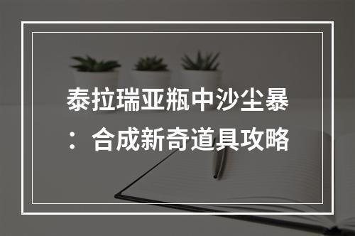 泰拉瑞亚瓶中沙尘暴：合成新奇道具攻略