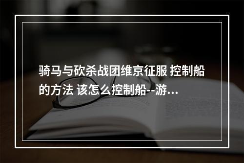 骑马与砍杀战团维京征服 控制船的方法 该怎么控制船--游戏攻略网