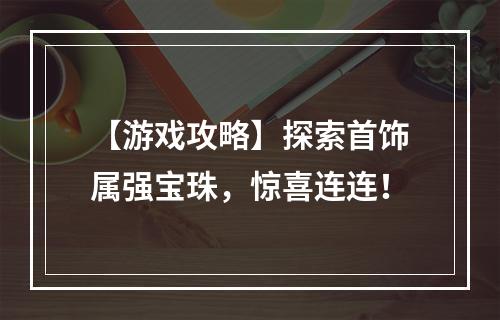 【游戏攻略】探索首饰属强宝珠，惊喜连连！