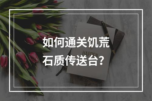 如何通关饥荒石质传送台？