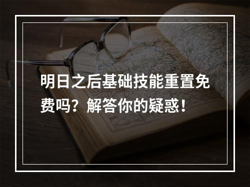 明日之后基础技能重置免费吗？解答你的疑惑！