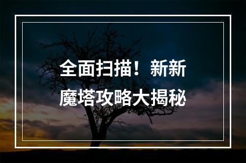 全面扫描！新新魔塔攻略大揭秘