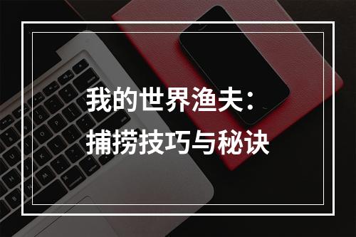 我的世界渔夫：捕捞技巧与秘诀