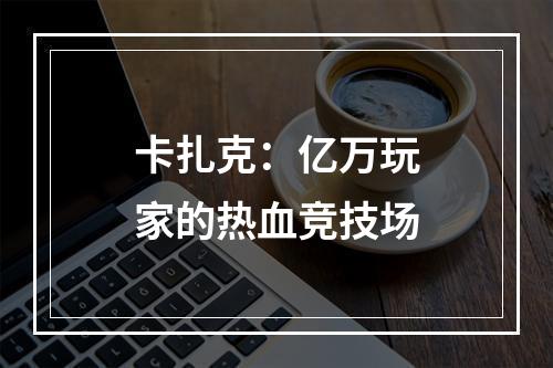 卡扎克：亿万玩家的热血竞技场