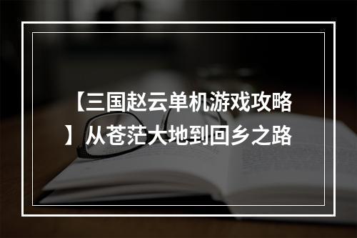 【三国赵云单机游戏攻略】从苍茫大地到回乡之路