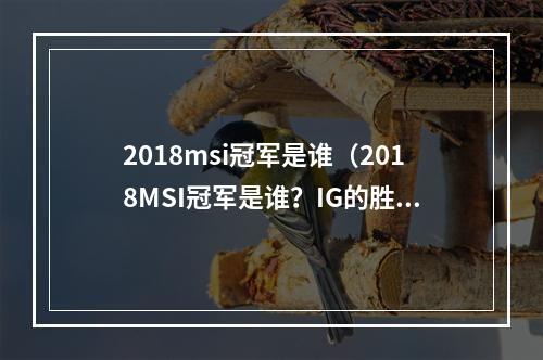 2018msi冠军是谁（2018MSI冠军是谁？IG的胜利是如何实现的？）