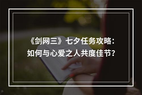 《剑网三》七夕任务攻略：如何与心爱之人共度佳节？