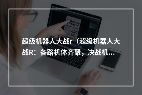 超级机器人大战r（超级机器人大战R：各路机体齐聚，决战机械世界）