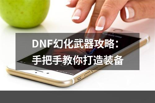 DNF幻化武器攻略：手把手教你打造装备