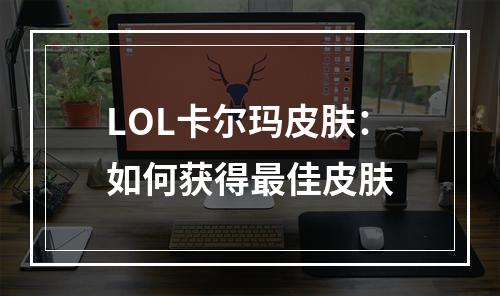 LOL卡尔玛皮肤：如何获得最佳皮肤