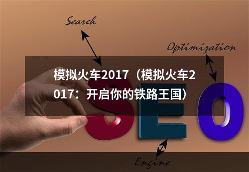 模拟火车2017（模拟火车2017：开启你的铁路王国）