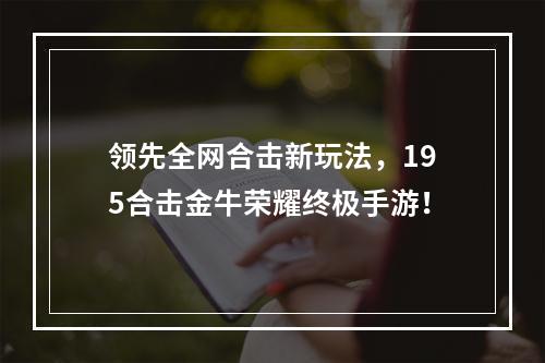 领先全网合击新玩法，195合击金牛荣耀终极手游！