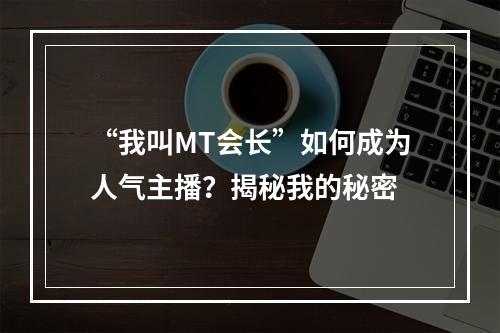 “我叫MT会长”如何成为人气主播？揭秘我的秘密