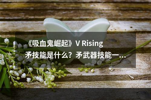 《吸血鬼崛起》V Rising矛技能是什么？矛武器技能一览--安卓攻略网