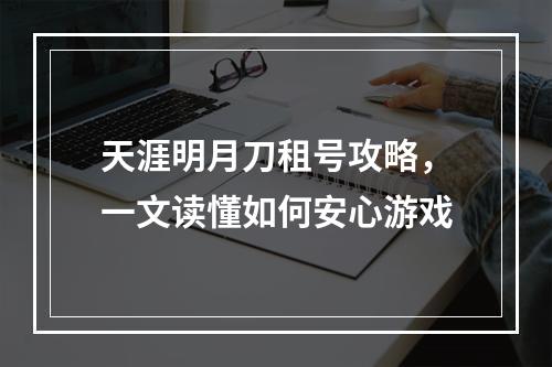 天涯明月刀租号攻略，一文读懂如何安心游戏