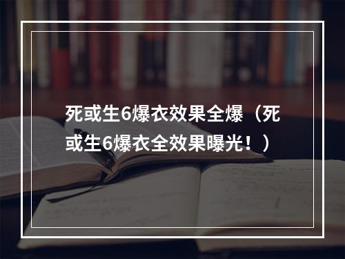 死或生6爆衣效果全爆（死或生6爆衣全效果曝光！）