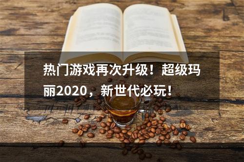 热门游戏再次升级！超级玛丽2020，新世代必玩！