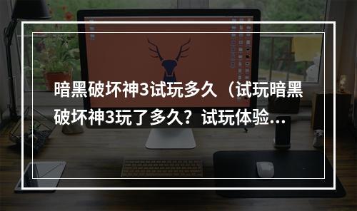 暗黑破坏神3试玩多久（试玩暗黑破坏神3玩了多久？试玩体验评测！）