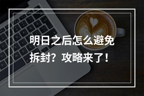 明日之后怎么避免拆封？攻略来了！