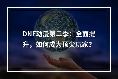 DNF动漫第二季：全面提升，如何成为顶尖玩家？