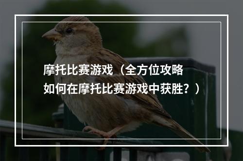 摩托比赛游戏（全方位攻略  如何在摩托比赛游戏中获胜？）