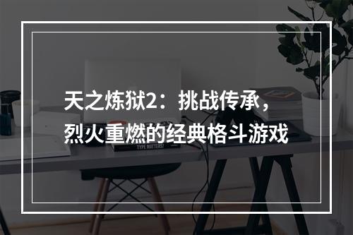 天之炼狱2：挑战传承，烈火重燃的经典格斗游戏