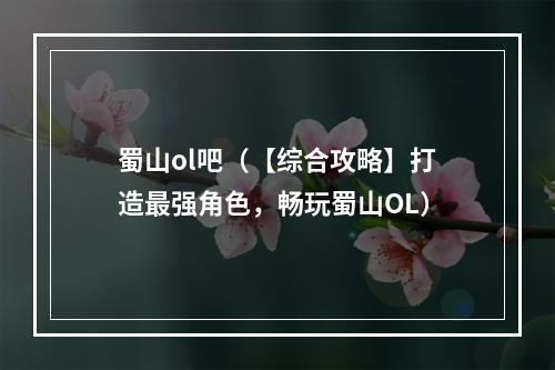 蜀山ol吧（【综合攻略】打造最强角色，畅玩蜀山OL）