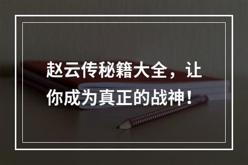 赵云传秘籍大全，让你成为真正的战神！