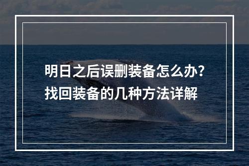 明日之后误删装备怎么办？找回装备的几种方法详解