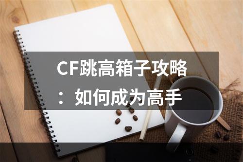 CF跳高箱子攻略：如何成为高手