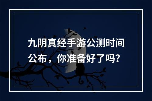 九阴真经手游公测时间公布，你准备好了吗？