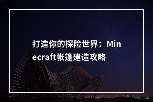 打造你的探险世界：Minecraft帐篷建造攻略