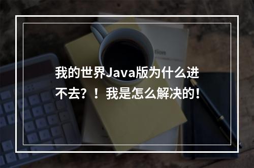 我的世界Java版为什么进不去？！我是怎么解决的！