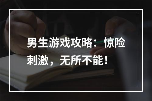 男生游戏攻略：惊险刺激，无所不能！