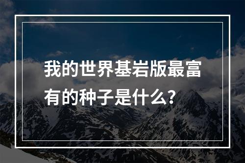 我的世界基岩版最富有的种子是什么？