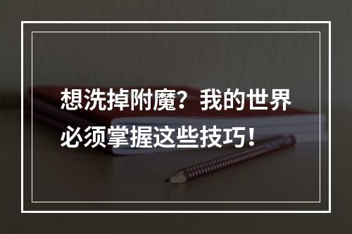 想洗掉附魔？我的世界必须掌握这些技巧！