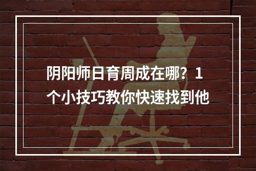 阴阳师日育周成在哪？1个小技巧教你快速找到他