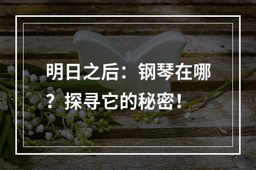 明日之后：钢琴在哪？探寻它的秘密！