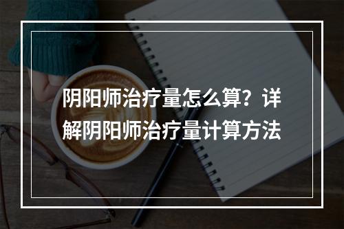 阴阳师治疗量怎么算？详解阴阳师治疗量计算方法