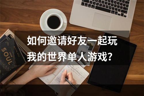 如何邀请好友一起玩我的世界单人游戏？