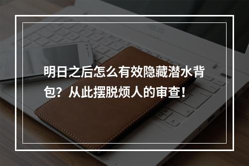 明日之后怎么有效隐藏潜水背包？从此摆脱烦人的审查！