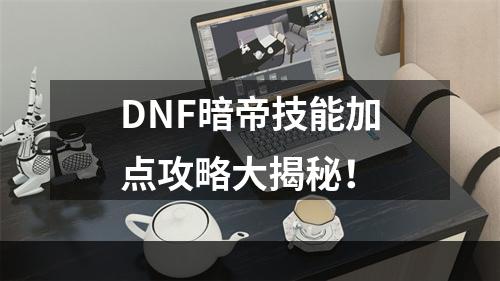 DNF暗帝技能加点攻略大揭秘！