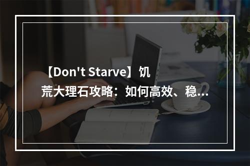 【Don't Starve】饥荒大理石攻略：如何高效、稳定地获取大量大理石？